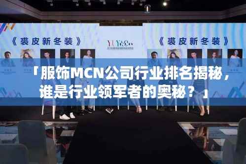 「服饰MCN公司行业排名揭秘,谁是行业领军者的奥秘?」