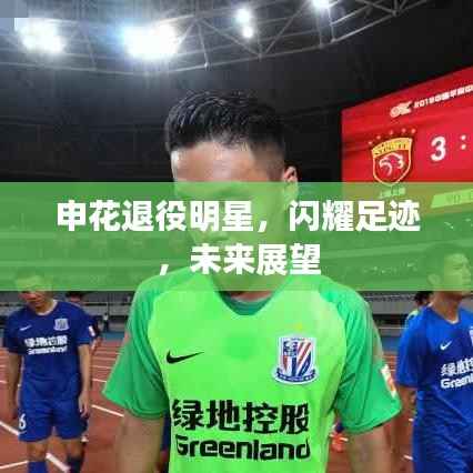 申花退役明星,闪耀足迹,未来展望