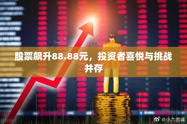 股票飙升88.88元,投资者喜悦与挑战并存