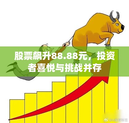 股票飙升88.88元,投资者喜悦与挑战并存