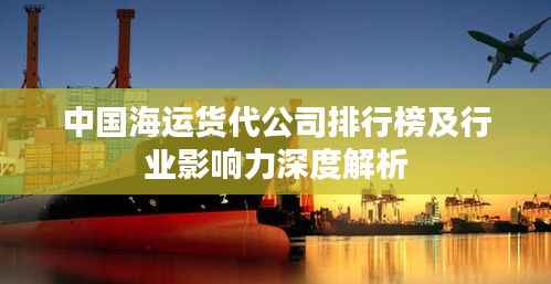 中国海运货代公司排行榜及行业影响力深度解析