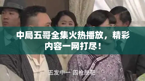 中局五哥全集火热播放,精彩内容一网打尽!