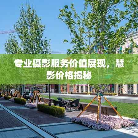 专业摄影服务价值展现,慧影价格揭秘