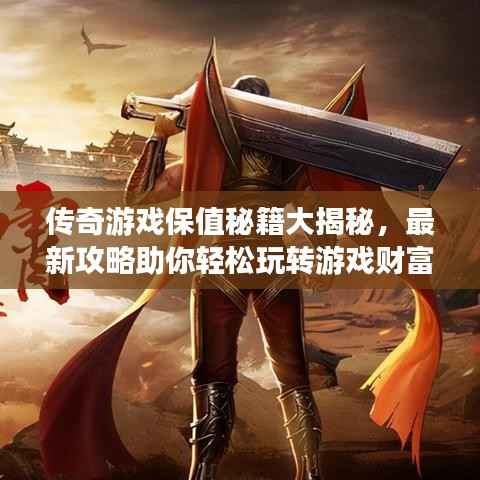 传奇游戏保值秘籍大揭秘，最新攻略助你轻松玩转游戏财富！