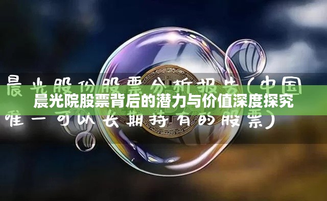 晨光院股票背后的潜力与价值深度探究