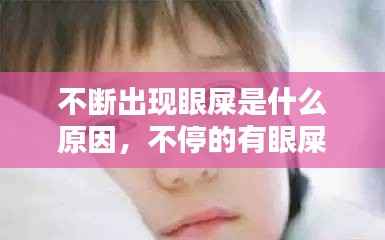 不断出现眼屎是什么原因,不停的有眼屎