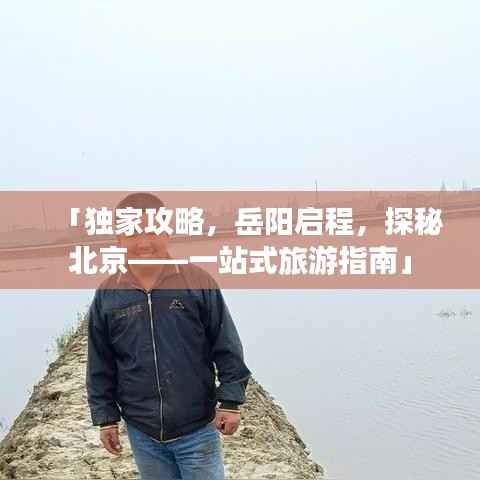 「独家攻略,岳阳启程,探秘北京——一站式旅游指南」