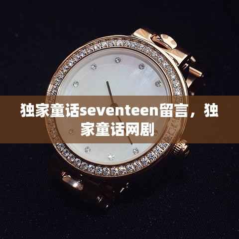 独家童话seventeen留言,独家童话网剧