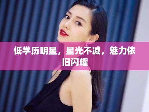 低学历明星,星光不减,魅力依旧闪耀
