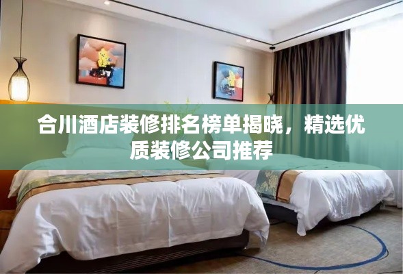 合川酒店装修排名榜单揭晓,精选优质装修公司推荐