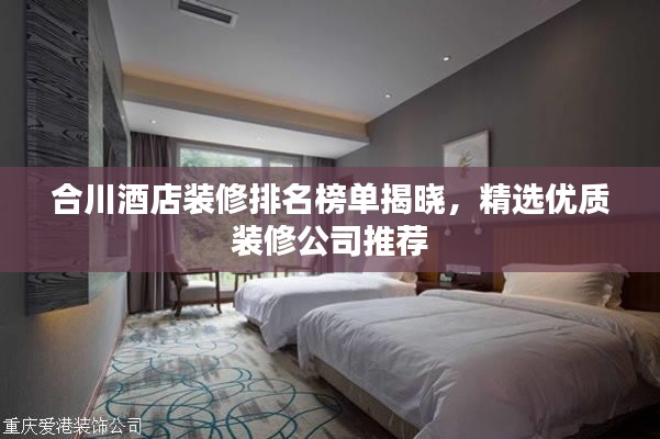 合川酒店装修排名榜单揭晓,精选优质装修公司推荐