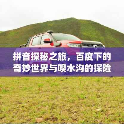 拼音探秘之旅,百度下的奇妙世界与嗅水沟的探险故事