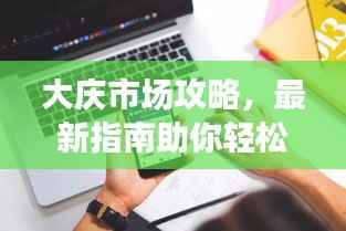 大庆市场攻略,最新指南助你轻松掌握市场先机