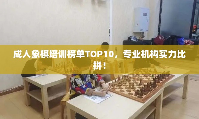 成人象棋培训榜单TOP10,专业机构实力比拼!