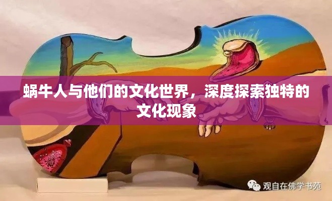 蜗牛人与他们的文化世界,深度探索独特的文化现象