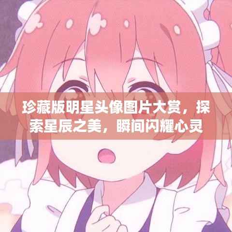 珍藏版明星头像图片大赏,探索星辰之美,瞬间闪耀心灵
