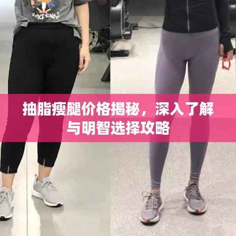 抽脂瘦腿价格揭秘,深入了解与明智选择攻略