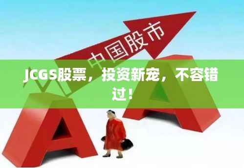 JCGS股票,投资新宠,不容错过!