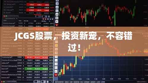JCGS股票,投资新宠,不容错过!