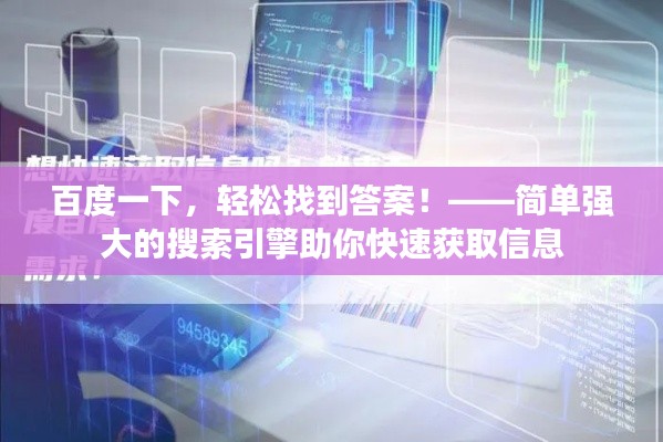 百度一下,轻松找到答案!——简单强大的搜索引擎助你快速获取信息