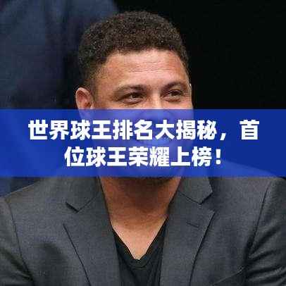 世界球王排名大揭秘,首位球王荣耀上榜!