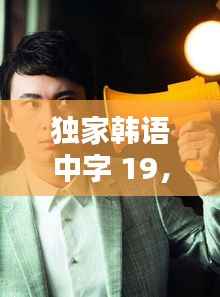 独家韩语中字 19,独家新闻韩国