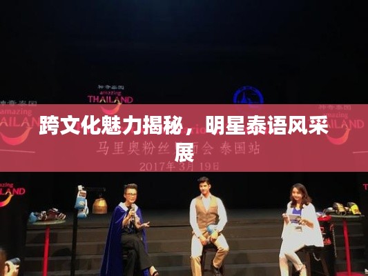 跨文化魅力揭秘,明星泰语风采展
