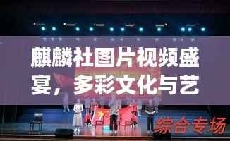 麒麟社图片视频盛宴,多彩文化与艺术魅力展现