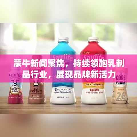 蒙牛新闻聚焦,持续领跑乳制品行业,展现品牌新活力