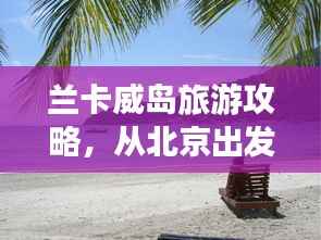 兰卡威岛旅游攻略,从北京出发,探寻绝美兰卡威的魅力之旅
