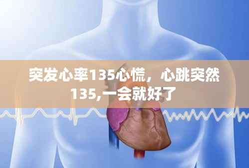 突发心率135心慌,心跳突然135,一会就好了