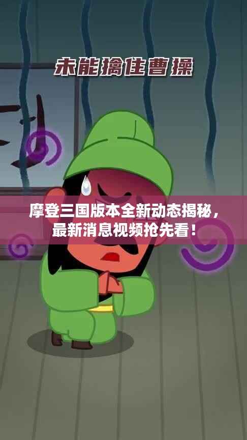 摩登三国版本全新动态揭秘,最新消息视频抢先看!