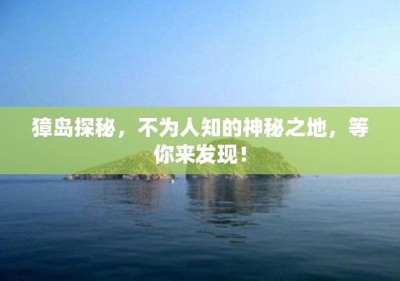 獐岛探秘,不为人知的神秘之地,等你来发现!