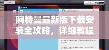 阿特曼最新版下载安装全攻略,详细教程助你轻松上手