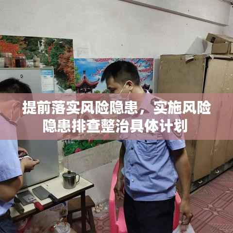 提前落实风险隐患,实施风险隐患排查整治具体计划