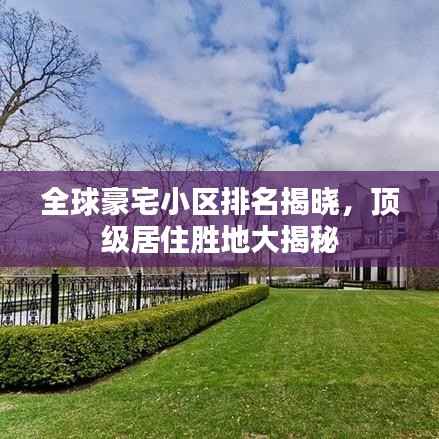 全球豪宅小区排名揭晓,顶级居住胜地大揭秘