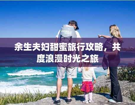 余生夫妇甜蜜旅行攻略,共度浪漫时光之旅