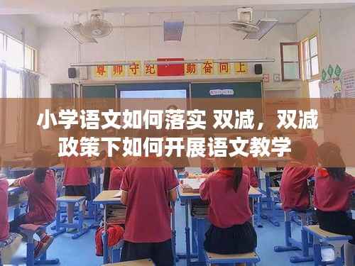 小学语文如何落实 双减,双减政策下如何开展语文教学