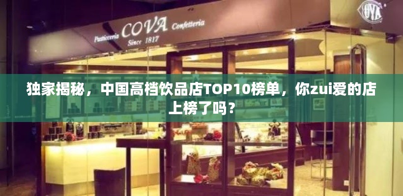 独家揭秘,中国高档饮品店TOP10榜单,你zui爱的店上榜了吗?