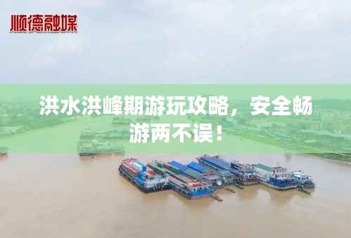 洪水洪峰期游玩攻略,安全畅游两不误!