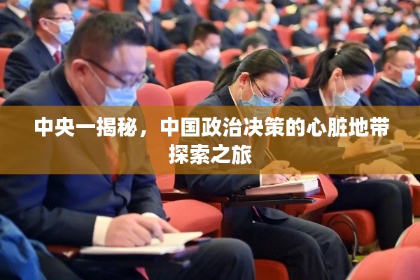 中央一揭秘,中国政治决策的心脏地带探索之旅