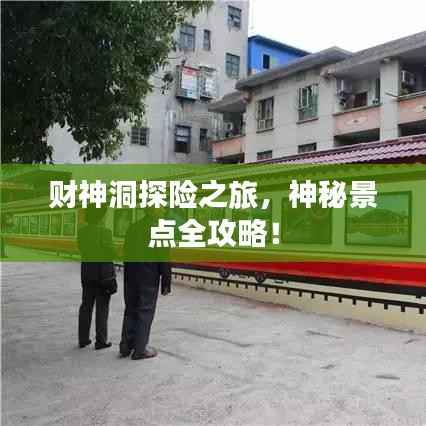 财神洞探险之旅,神秘景点全攻略!