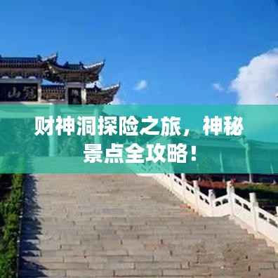 财神洞探险之旅,神秘景点全攻略!