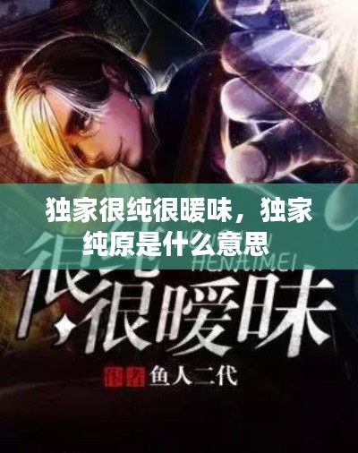 独家很纯很暖味,独家纯原是什么意思