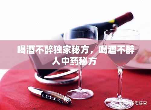 喝酒不醉独家秘方,喝酒不醉人中药秘方