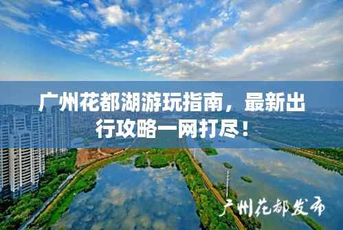 广州花都湖游玩指南,最新出行攻略一网打尽!