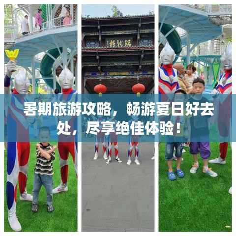 暑期旅游攻略,畅游夏日好去处,尽享绝佳体验!