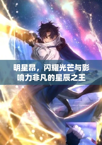 明星昂,闪耀光芒与影响力非凡的星辰之王