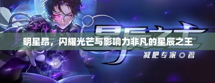 明星昂,闪耀光芒与影响力非凡的星辰之王
