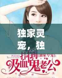 独家灵宠,独家专宠l灵全文免费云盘